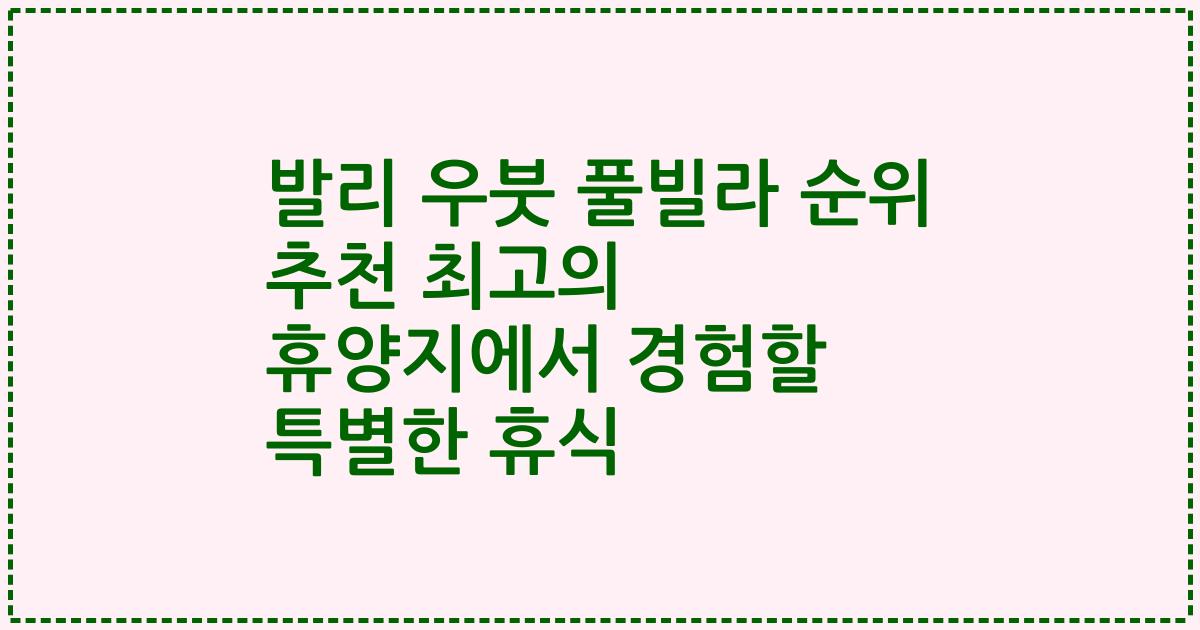 발리 우붓 풀빌라 순위 추천 최고의 휴양지에서 경험할 특별한 휴식