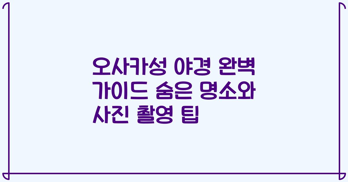 오사카성 야경 완벽 가이드 숨은 명소와 사진 촬영 팁