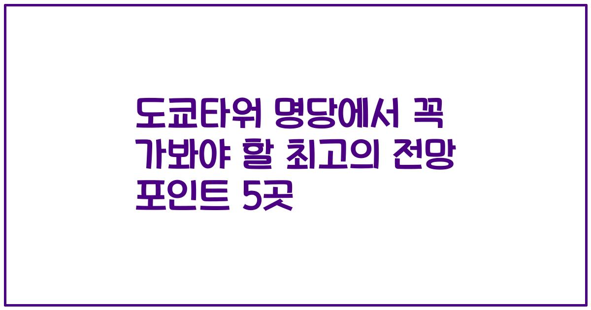 도쿄타워 명당에서 꼭 가봐야 할 최고의 전망 포인트 5곳