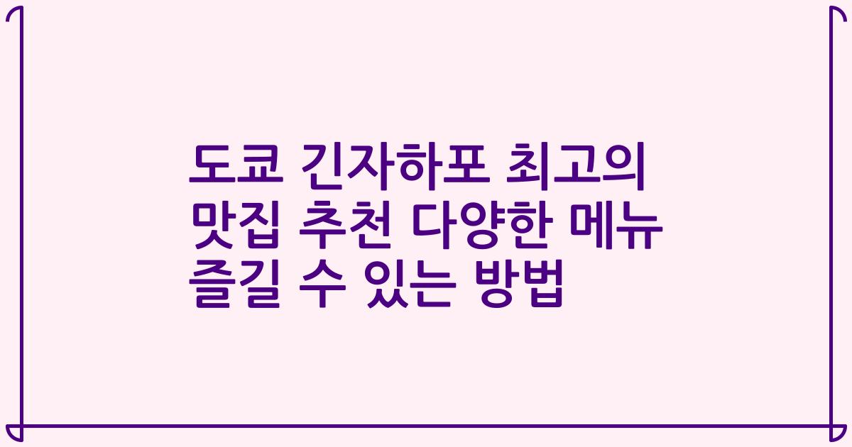 도쿄 긴자하포 최고의 맛집 추천 다양한 메뉴 즐길 수 있는 방법