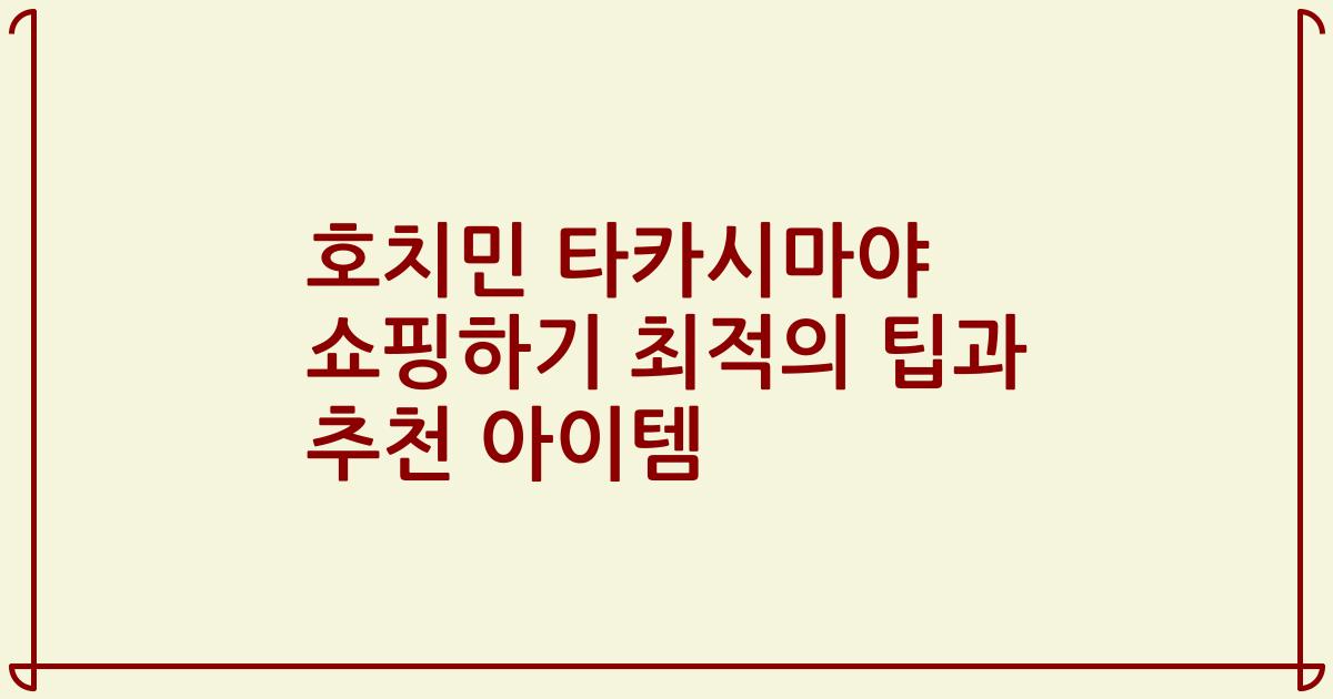 호치민 타카시마야 쇼핑하기 최적의 팁과 추천 아이템