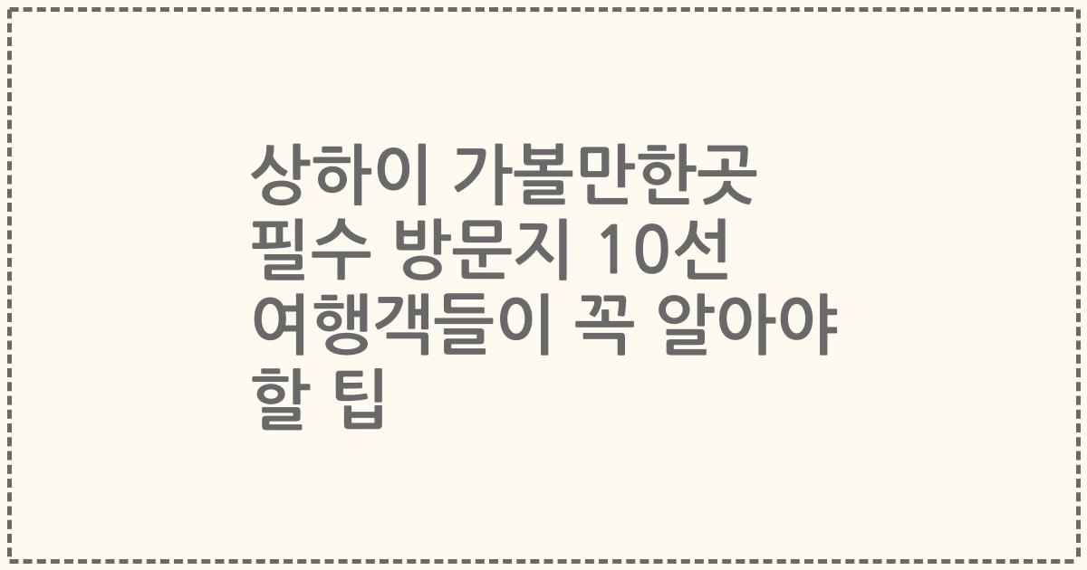 상하이 가볼만한곳 필수 방문지 10선 여행객들이 꼭 알아야 할 팁