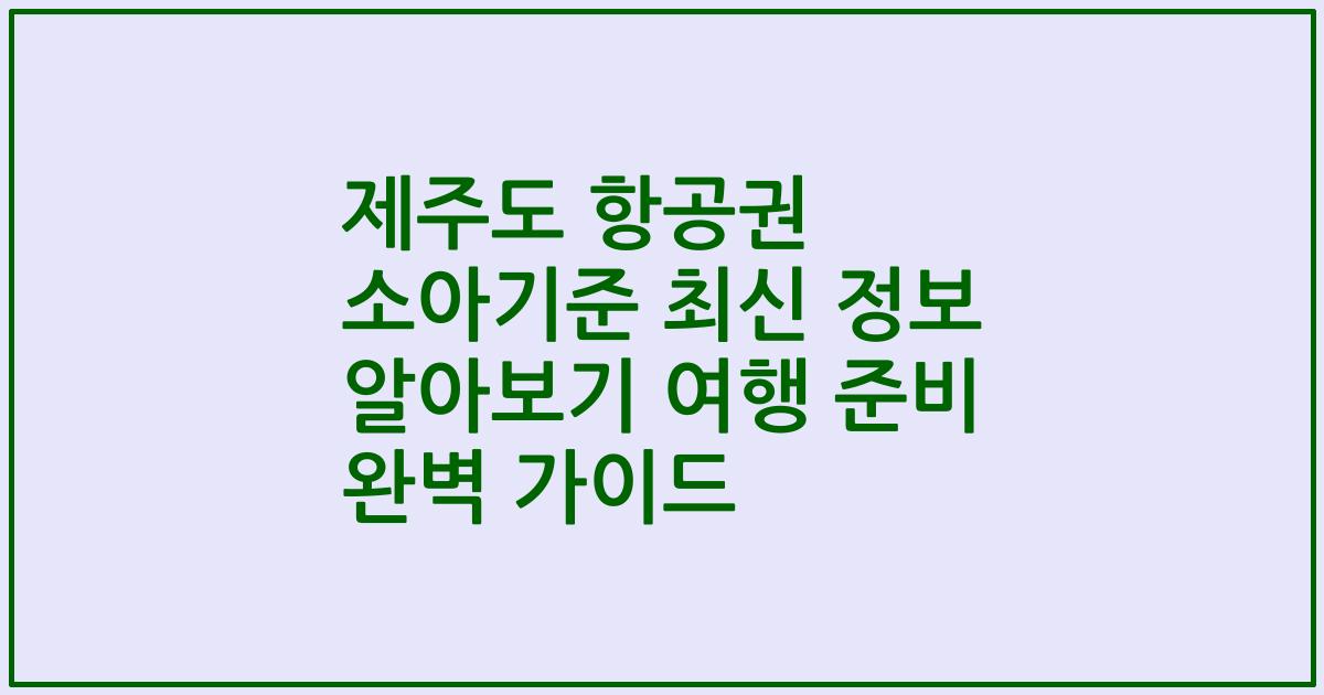 제주도 항공권 소아기준 최신 정보 알아보기 여행 준비 완벽 가이드