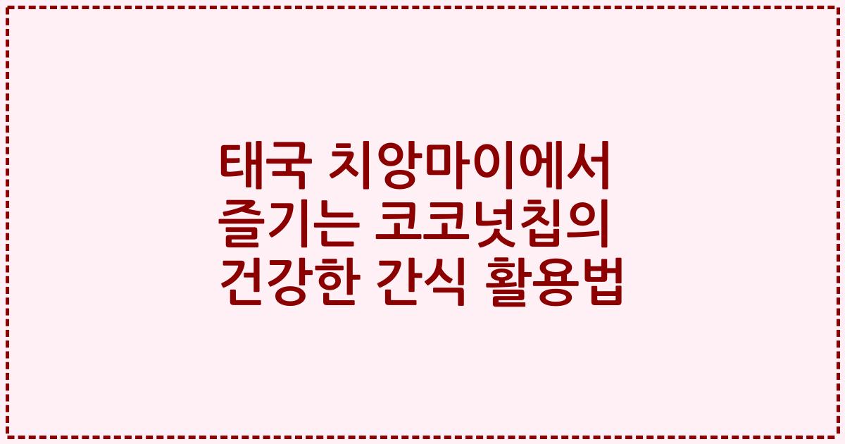 태국 치앙마이에서 즐기는 코코넛칩의 건강한 간식 활용법