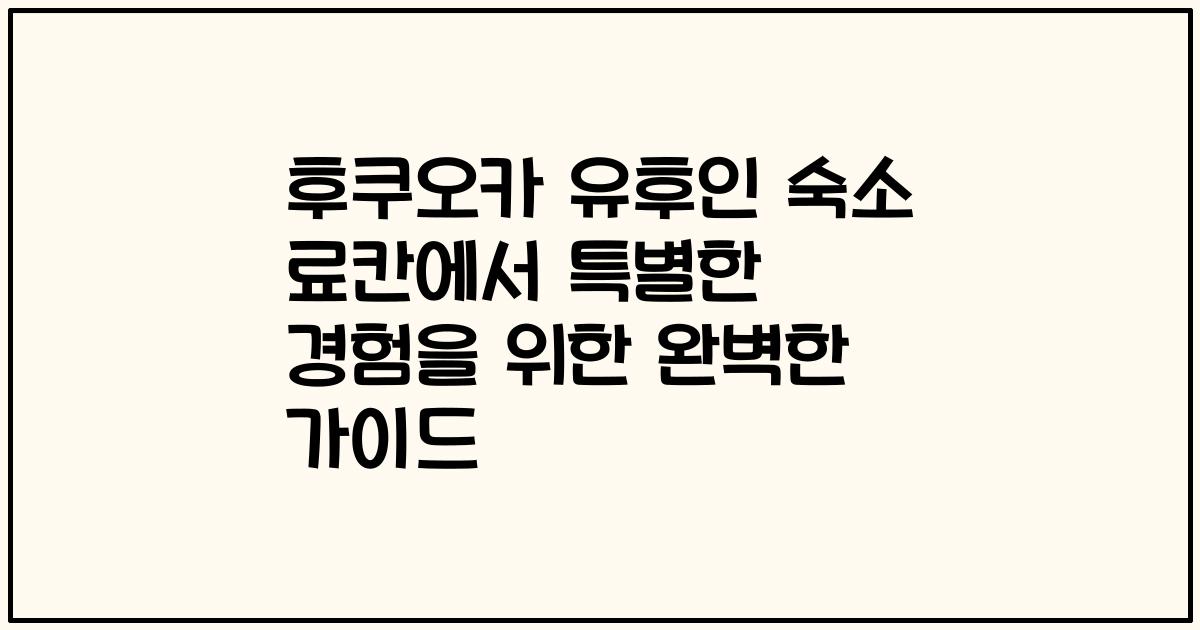 후쿠오카 유후인 숙소 료칸에서 특별한 경험을 위한 완벽한 가이드