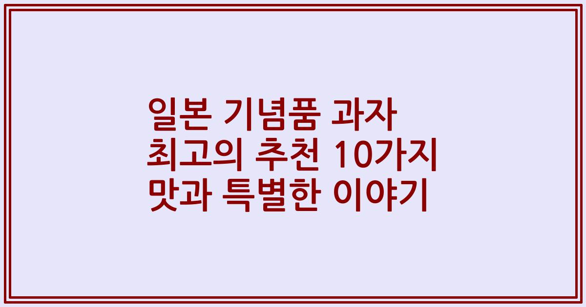 일본 기념품 과자 최고의 추천 10가지 맛과 특별한 이야기