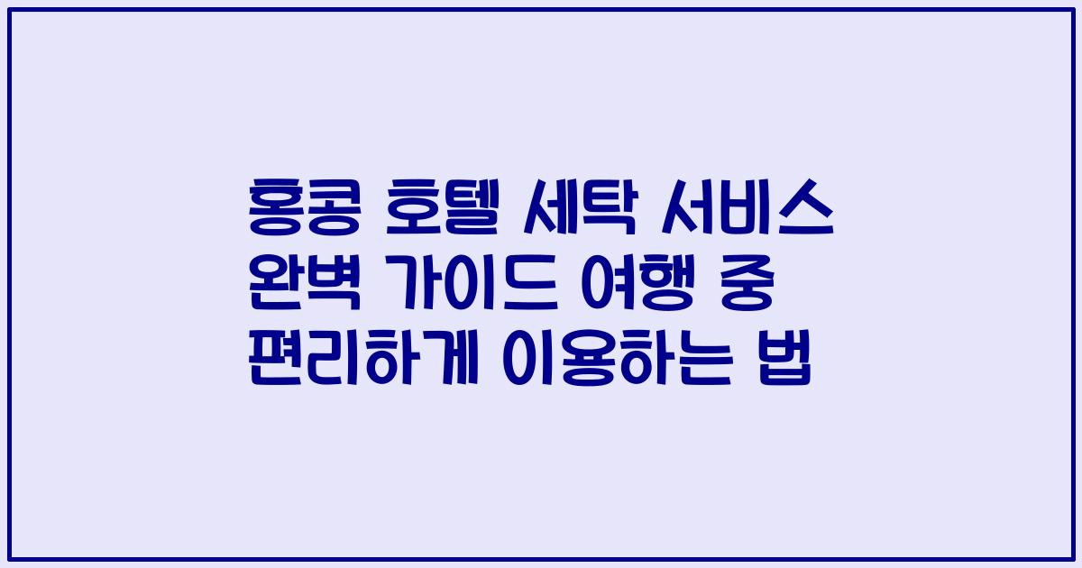 홍콩 호텔 세탁 서비스 완벽 가이드 여행 중 편리하게 이용하는 법