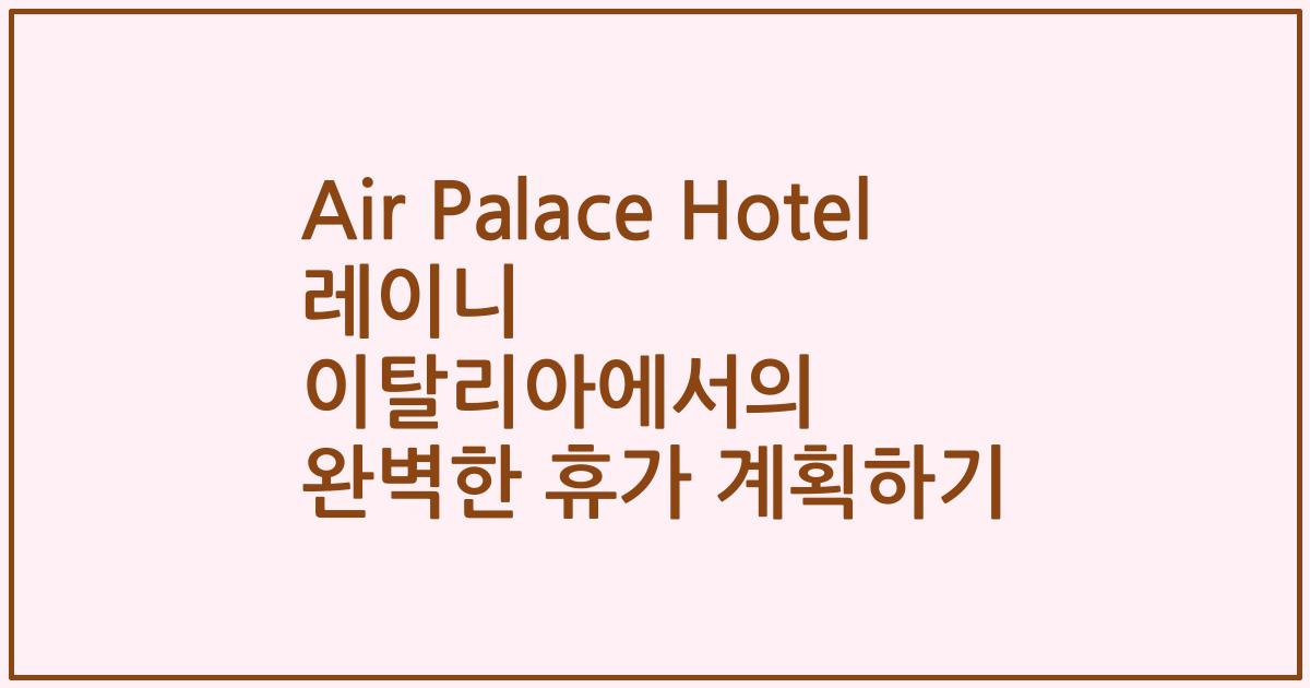 Air Palace Hotel 레이니 이탈리아에서의 완벽한 휴가 계획하기