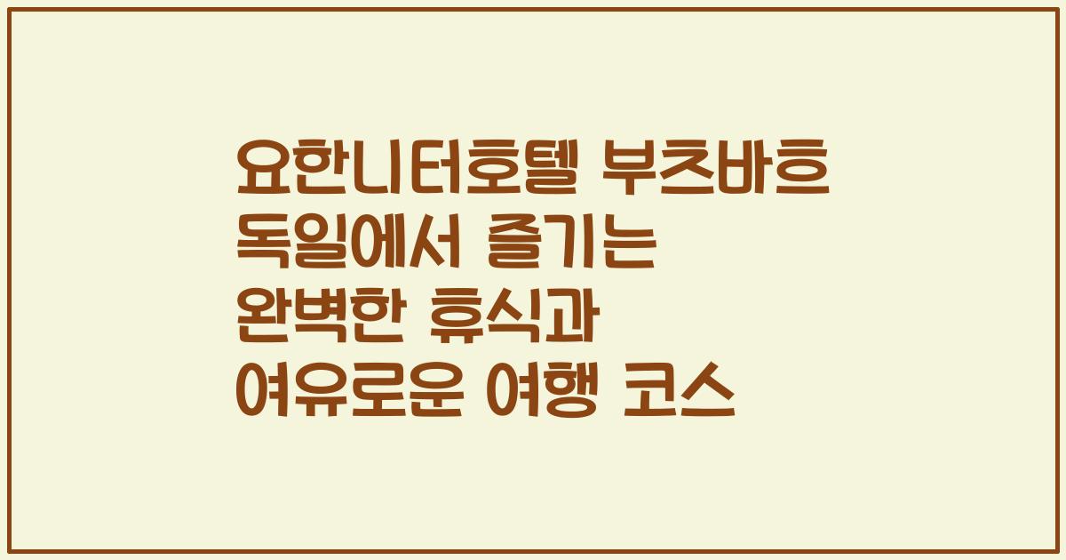 요한니터호텔 부츠바흐 독일에서 즐기는 완벽한 휴식과 여유로운 여행 코스