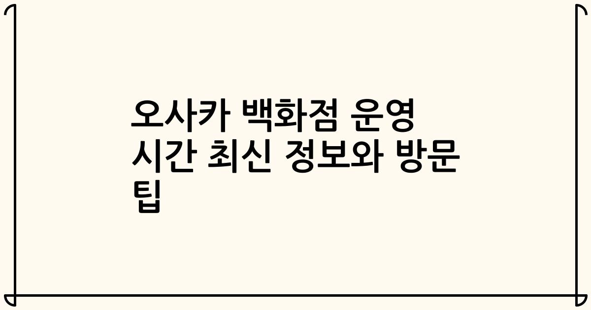 오사카 백화점 운영 시간 최신 정보와 방문 팁