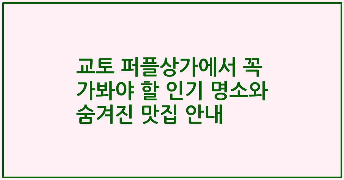 교토 퍼플상가에서 꼭 가봐야 할 인기 명소와 숨겨진 맛집 안내