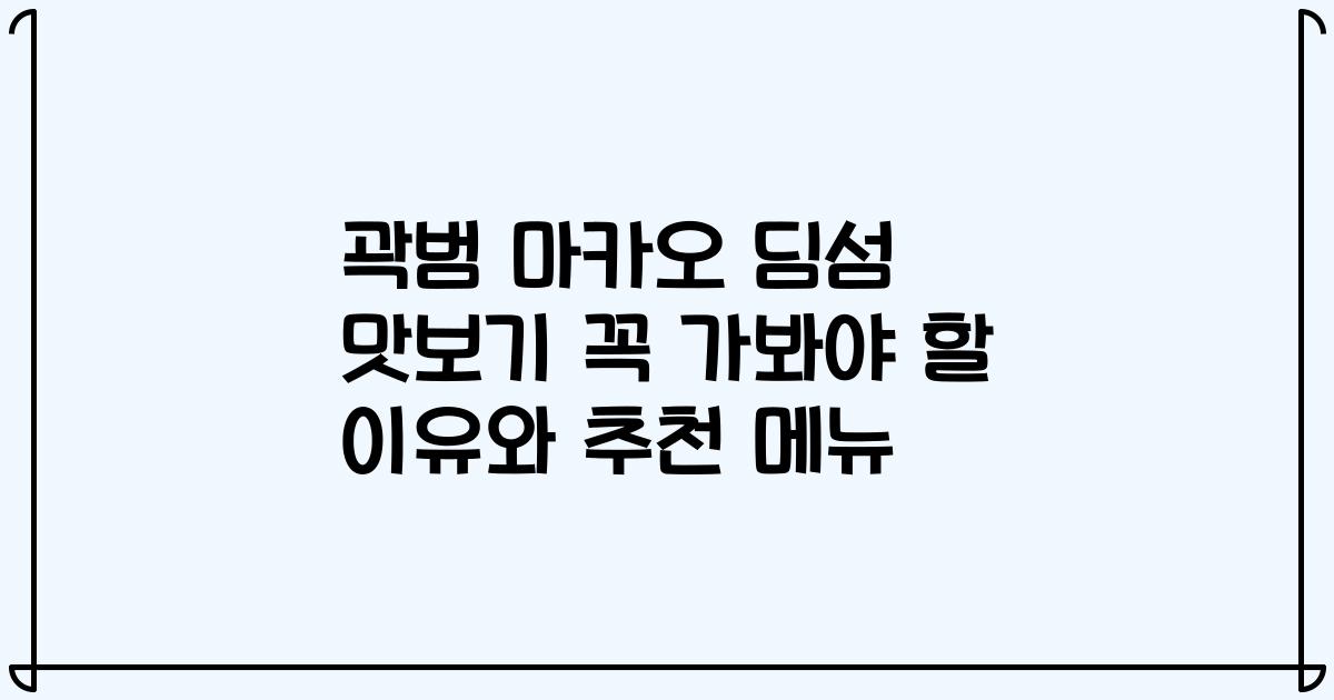 곽범 마카오 딤섬 맛보기 꼭 가봐야 할 이유와 추천 메뉴