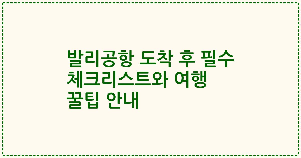 발리공항 도착 후 필수 체크리스트와 여행 꿀팁 안내