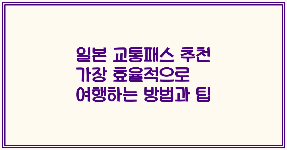 일본 교통패스 추천 가장 효율적으로 여행하는 방법과 팁