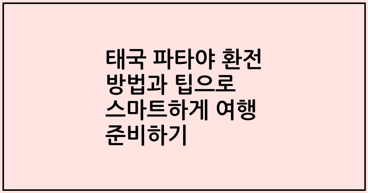 태국 파타야 환전 방법과 팁으로 스마트하게 여행 준비하기
