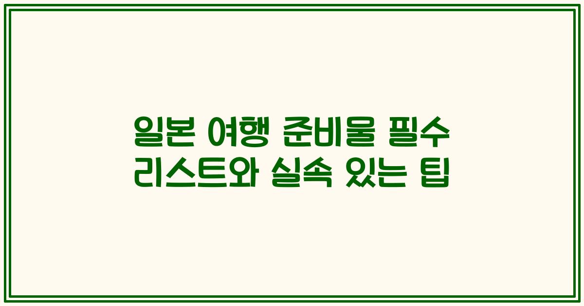 일본 여행 준비물 필수 리스트와 실속 있는 팁