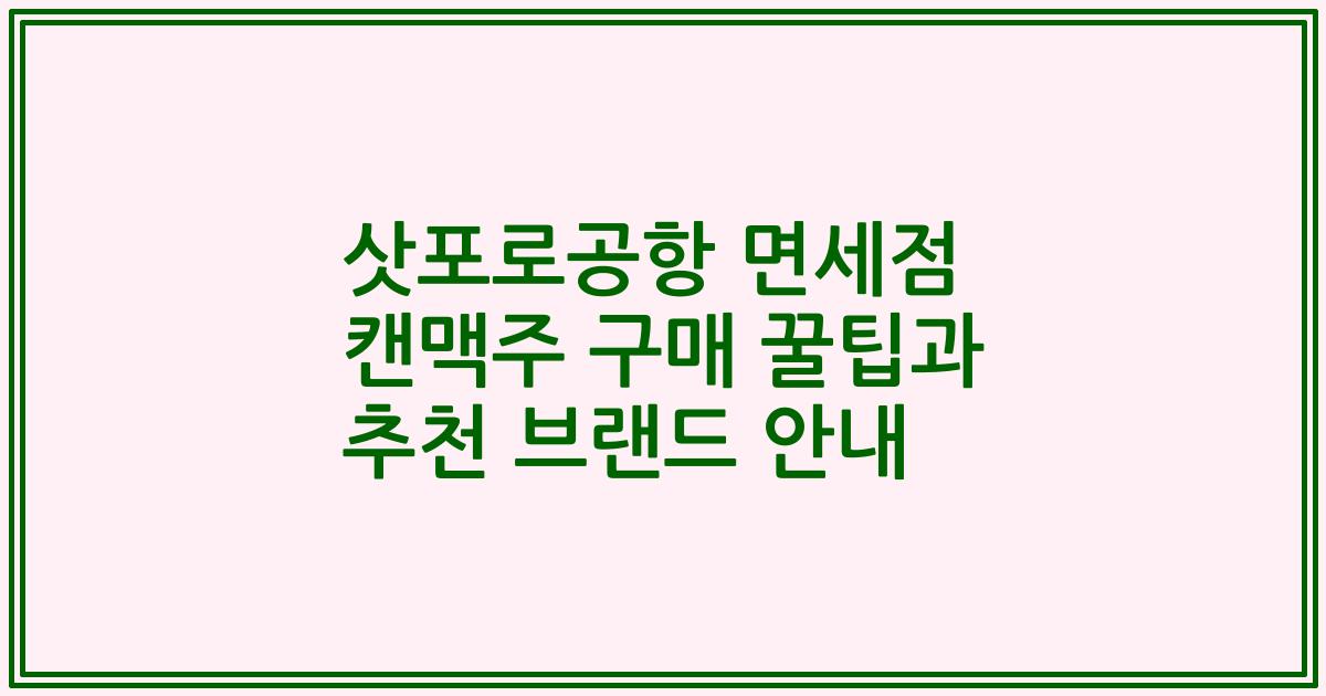 삿포로공항 면세점 캔맥주 구매 꿀팁과 추천 브랜드 안내