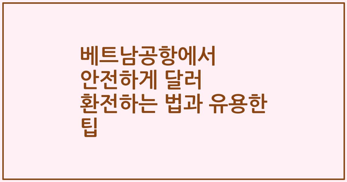 베트남공항에서 안전하게 달러 환전하는 법과 유용한 팁
