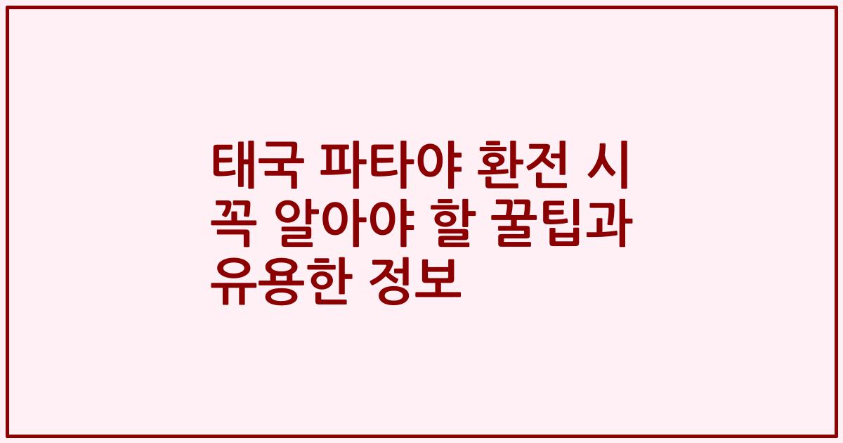 태국 파타야 환전 시 꼭 알아야 할 꿀팁과 유용한 정보
