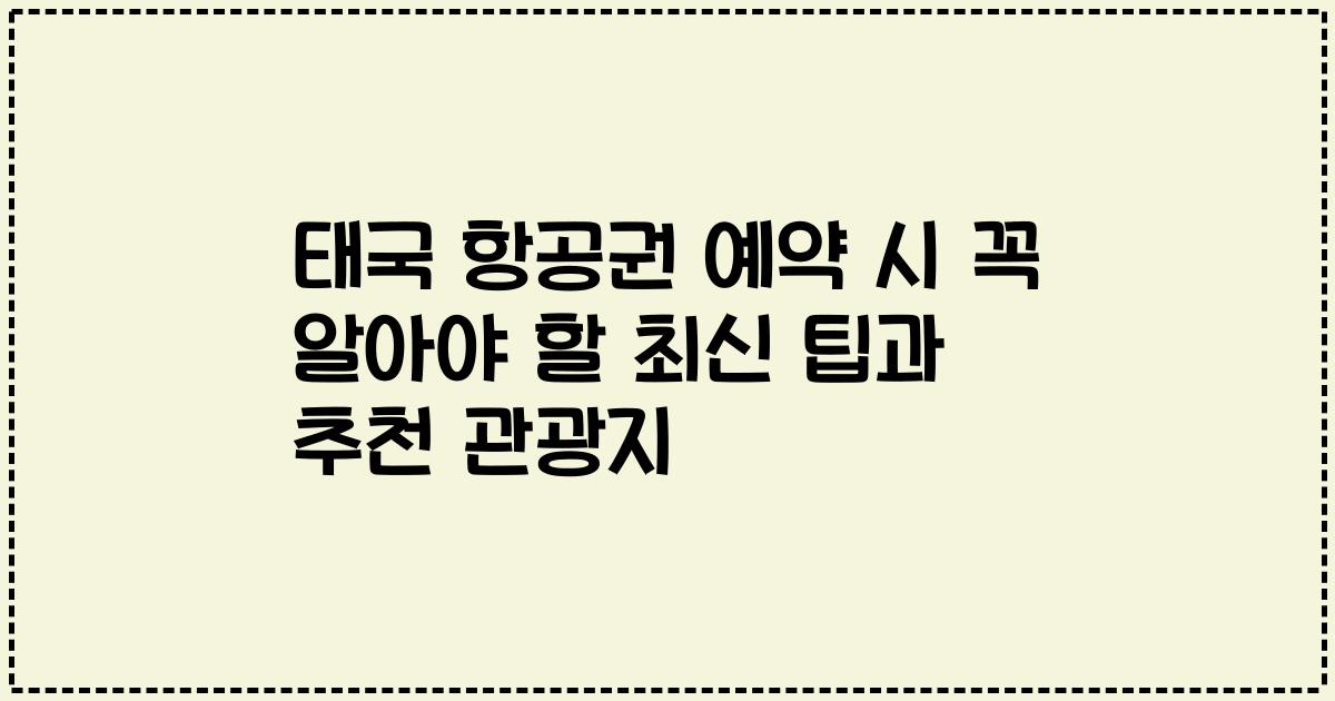 태국 항공권 예약 시 꼭 알아야 할 최신 팁과 추천 관광지