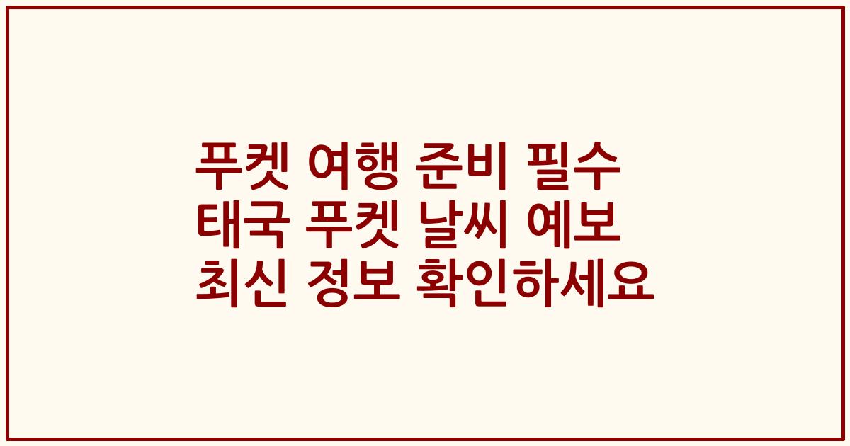 푸켓 여행 준비 필수 태국 푸켓 날씨 예보 최신 정보 확인하세요