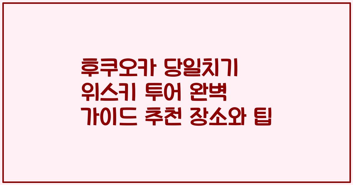 후쿠오카 당일치기 위스키 투어 완벽 가이드 추천 장소와 팁