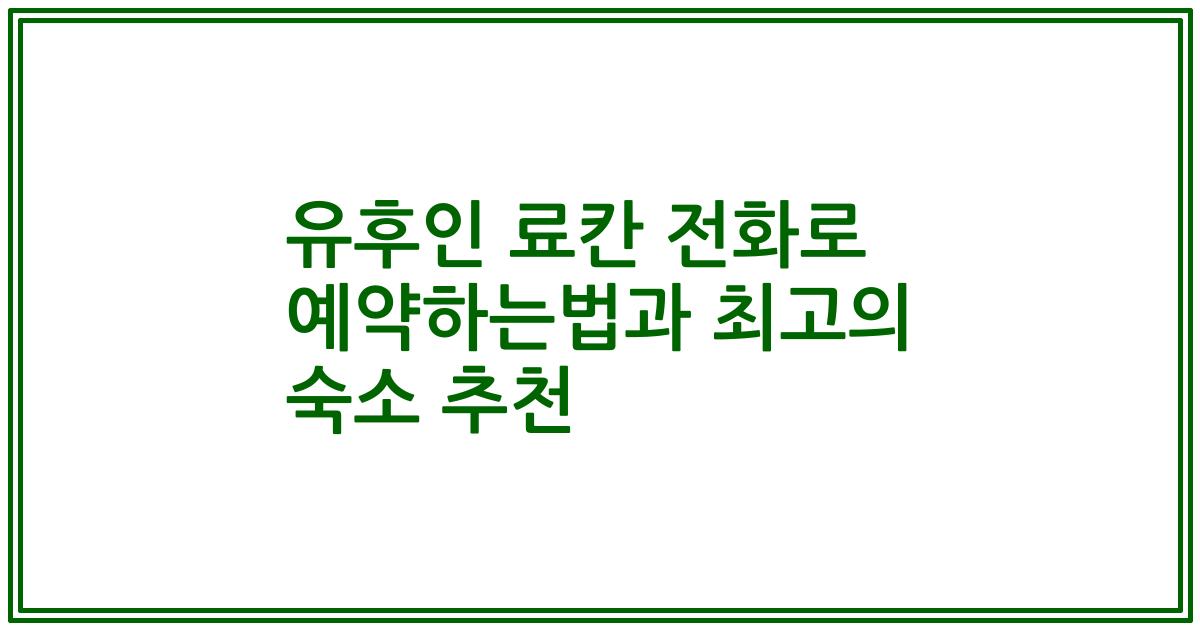 유후인 료칸 전화로 예약하는법과 최고의 숙소 추천