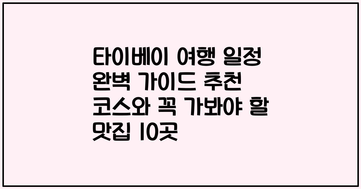타이베이 여행 일정 완벽 가이드 추천 코스와 꼭 가봐야 할 맛집 10곳