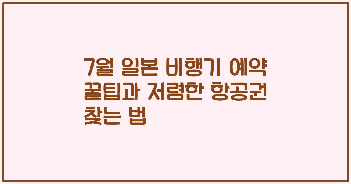 7월 일본 비행기 예약 꿀팁과 저렴한 항공권 찾는 법