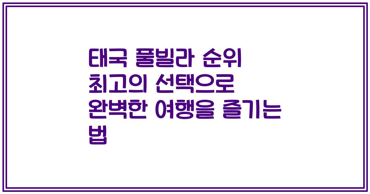태국 풀빌라 순위 최고의 선택으로 완벽한 여행을 즐기는 법