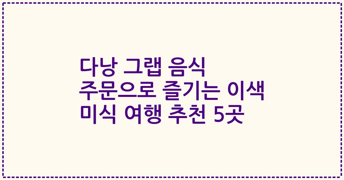 다낭 그랩 음식 주문으로 즐기는 이색 미식 여행 추천 5곳