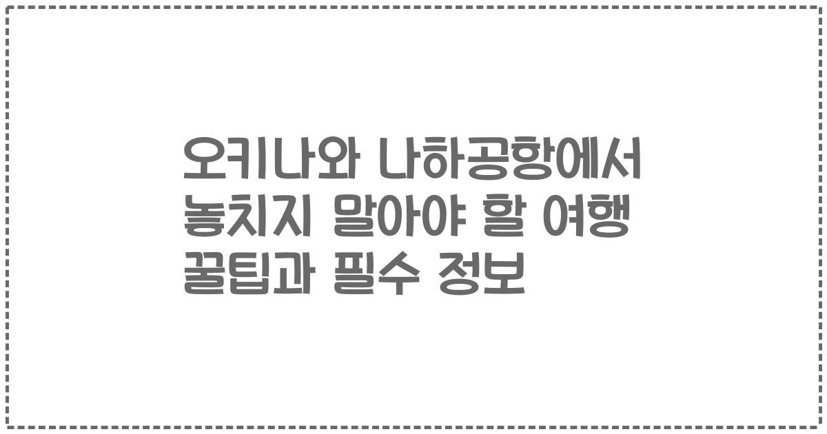 오키나와 나하공항에서 놓치지 말아야 할 여행 꿀팁과 필수 정보