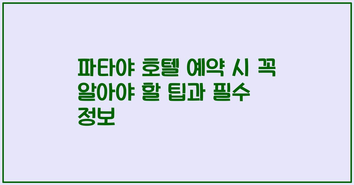 파타야 호텔 예약 시 꼭 알아야 할 팁과 필수 정보