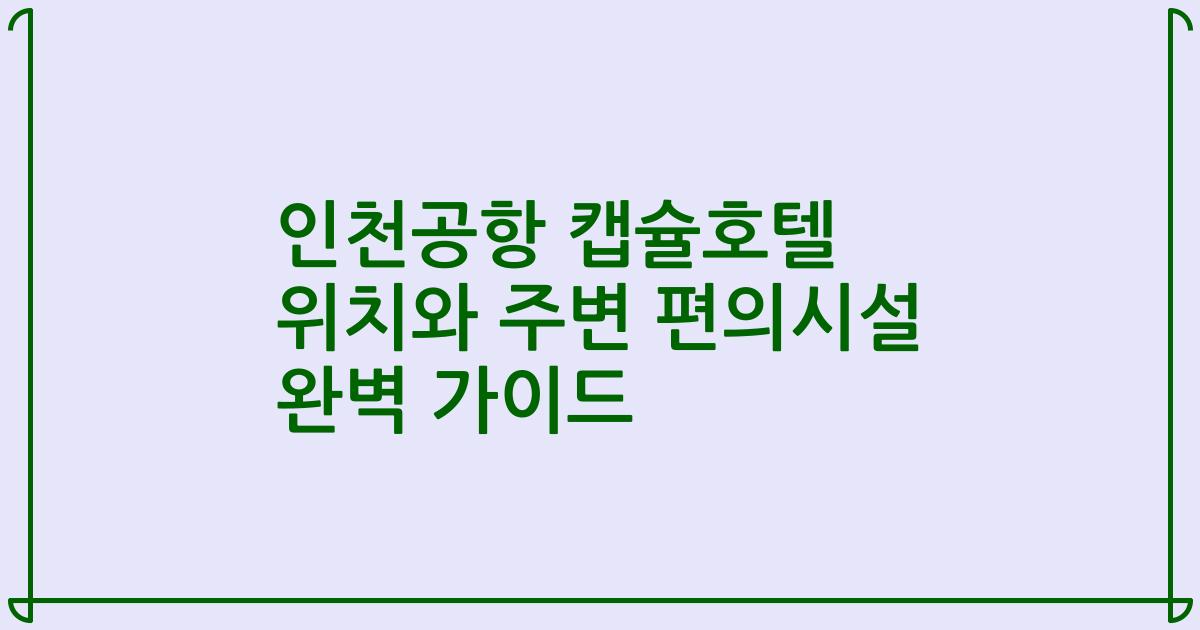 인천공항 캡슐호텔 위치와 주변 편의시설 완벽 가이드