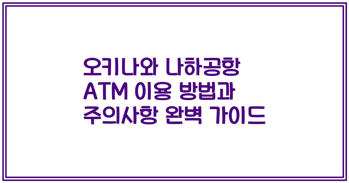 오키나와 나하공항 ATM 이용 방법과 주의사항 완벽 가이드