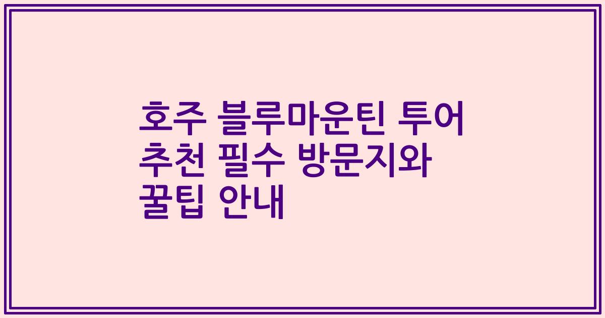 호주 블루마운틴 투어 추천 필수 방문지와 꿀팁 안내
