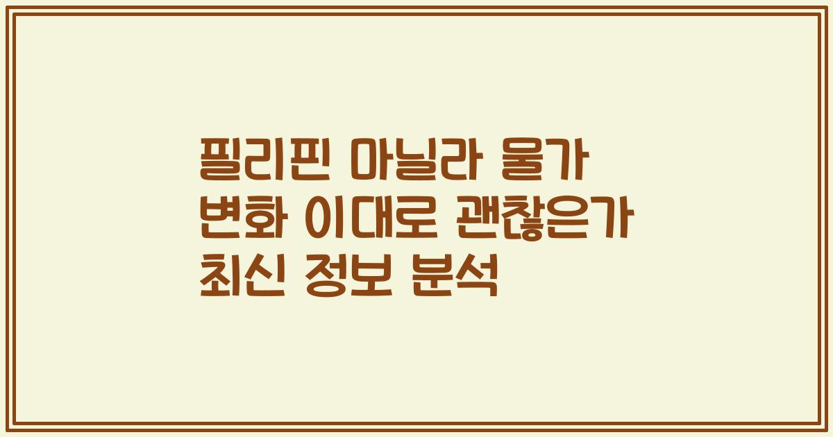 필리핀 마닐라 물가 변화 이대로 괜찮은가 최신 정보 분석