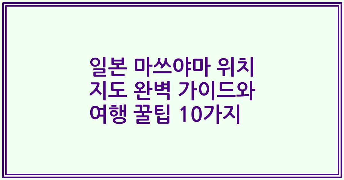 일본 마쓰야마 위치 지도 완벽 가이드와 여행 꿀팁 10가지