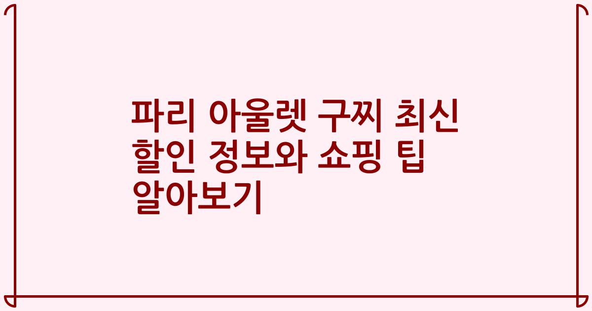 파리 아울렛 구찌 최신 할인 정보와 쇼핑 팁 알아보기
