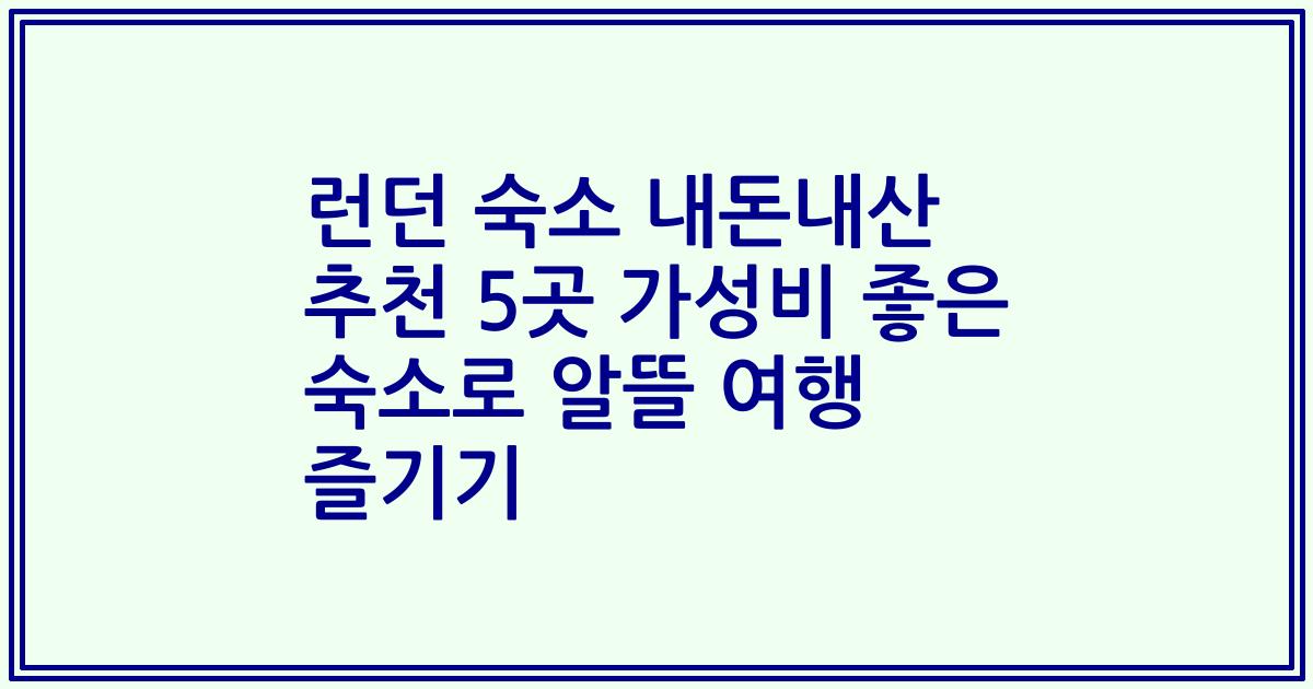 런던 숙소 내돈내산 추천 5곳 가성비 좋은 숙소로 알뜰 여행 즐기기