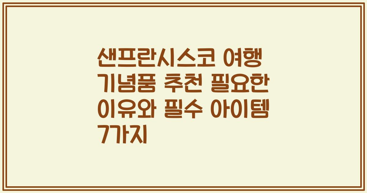 샌프란시스코 여행 기념품 추천 필요한 이유와 필수 아이템 7가지