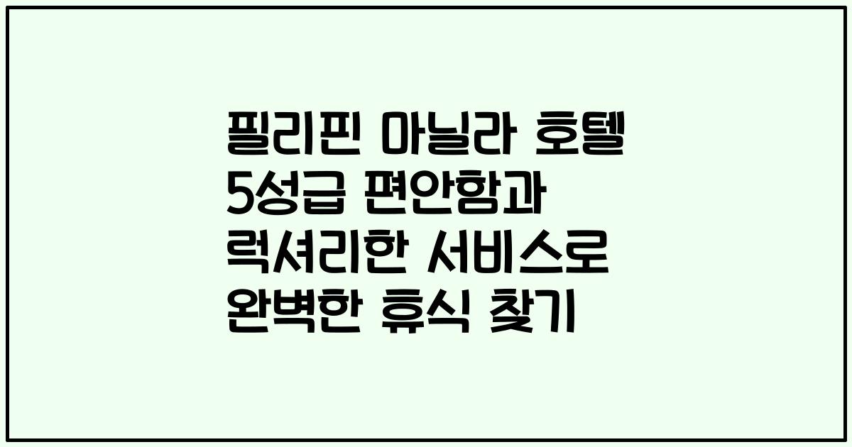 필리핀 마닐라 호텔 5성급 편안함과 럭셔리한 서비스로 완벽한 휴식 찾기