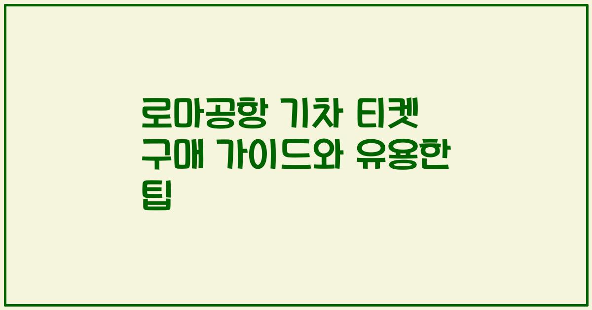 로마공항 기차 티켓 구매 가이드와 유용한 팁