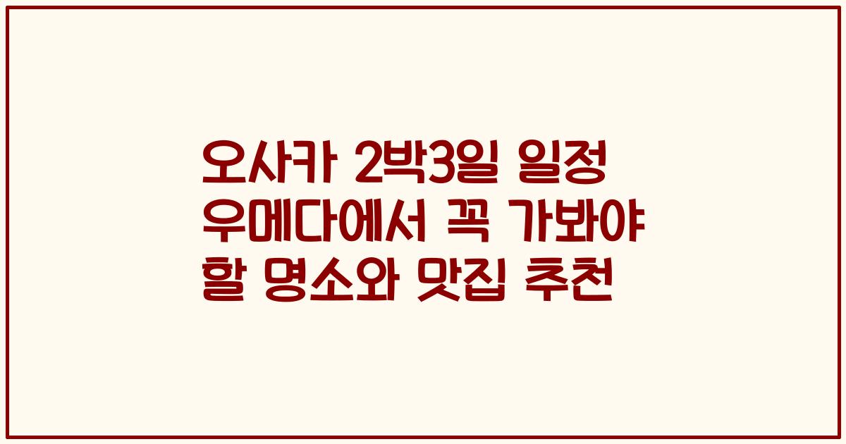 오사카 2박3일 일정 우메다에서 꼭 가봐야 할 명소와 맛집 추천