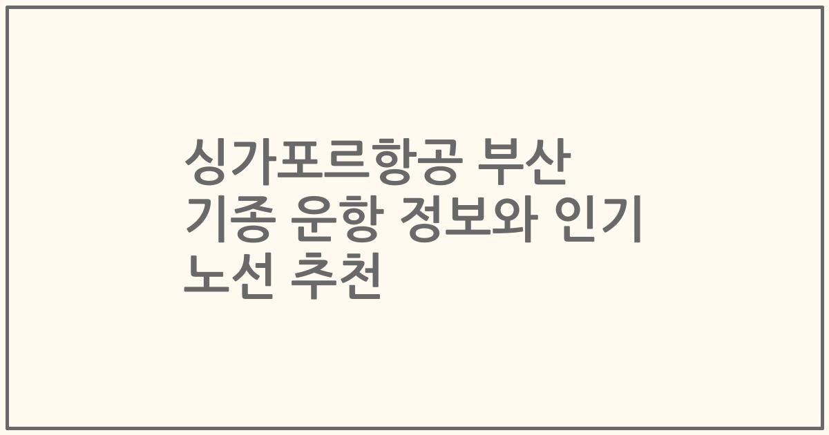 싱가포르항공 부산 기종 운항 정보와 인기 노선 추천