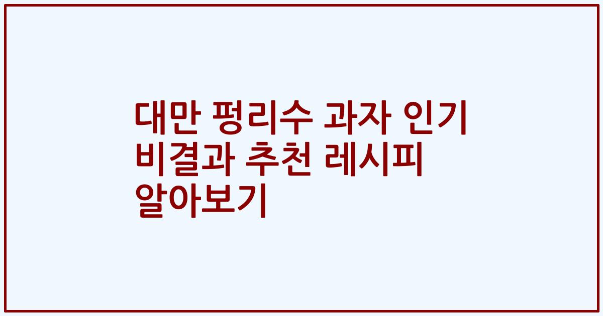대만 펑리수 과자 인기 비결과 추천 레시피 알아보기