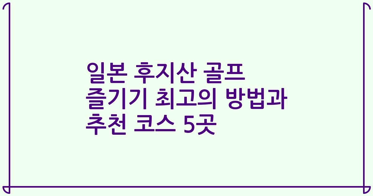 일본 후지산 골프 즐기기 최고의 방법과 추천 코스 5곳