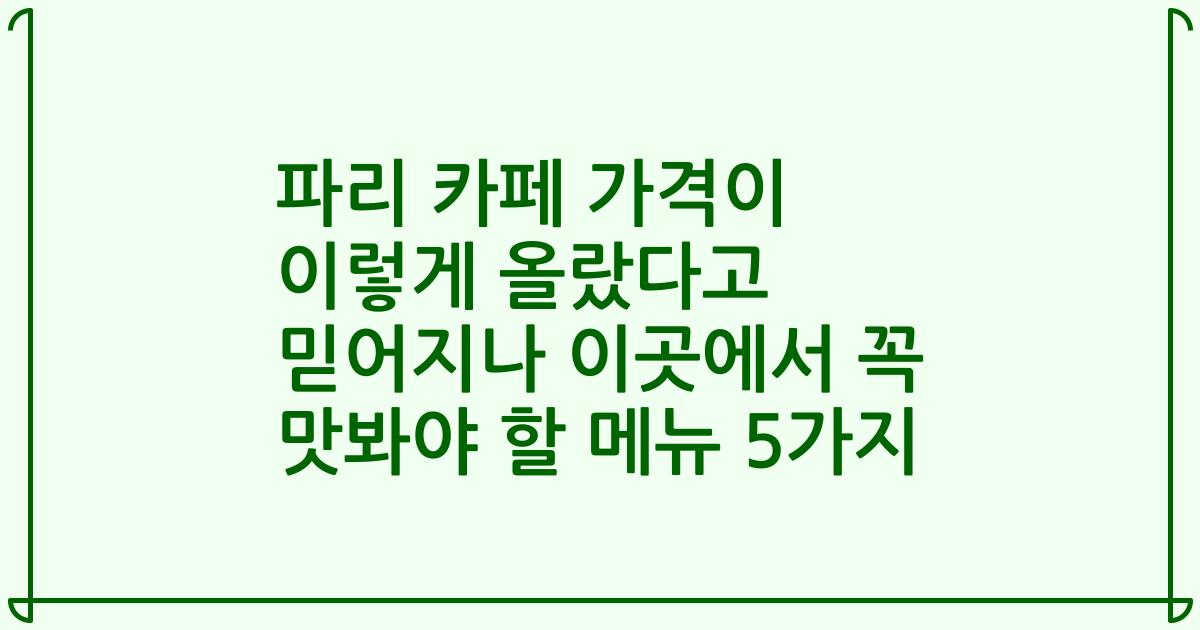 파리 카페 가격이 이렇게 올랐다고 믿어지나 이곳에서 꼭 맛봐야 할 메뉴 5가지