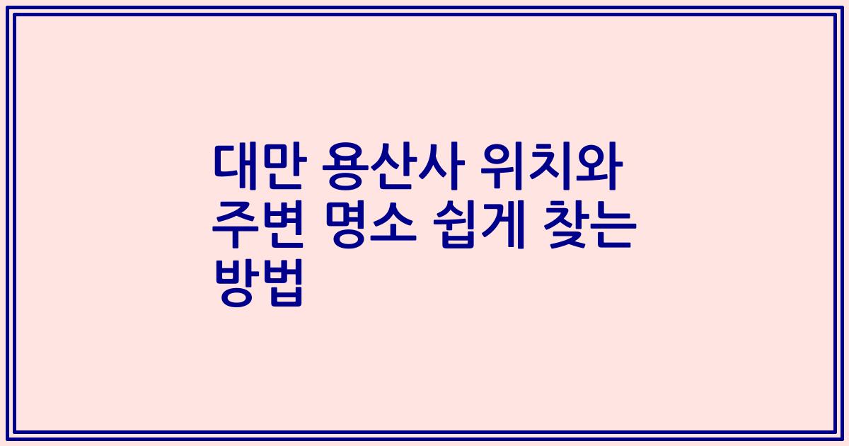 대만 용산사 위치와 주변 명소 쉽게 찾는 방법