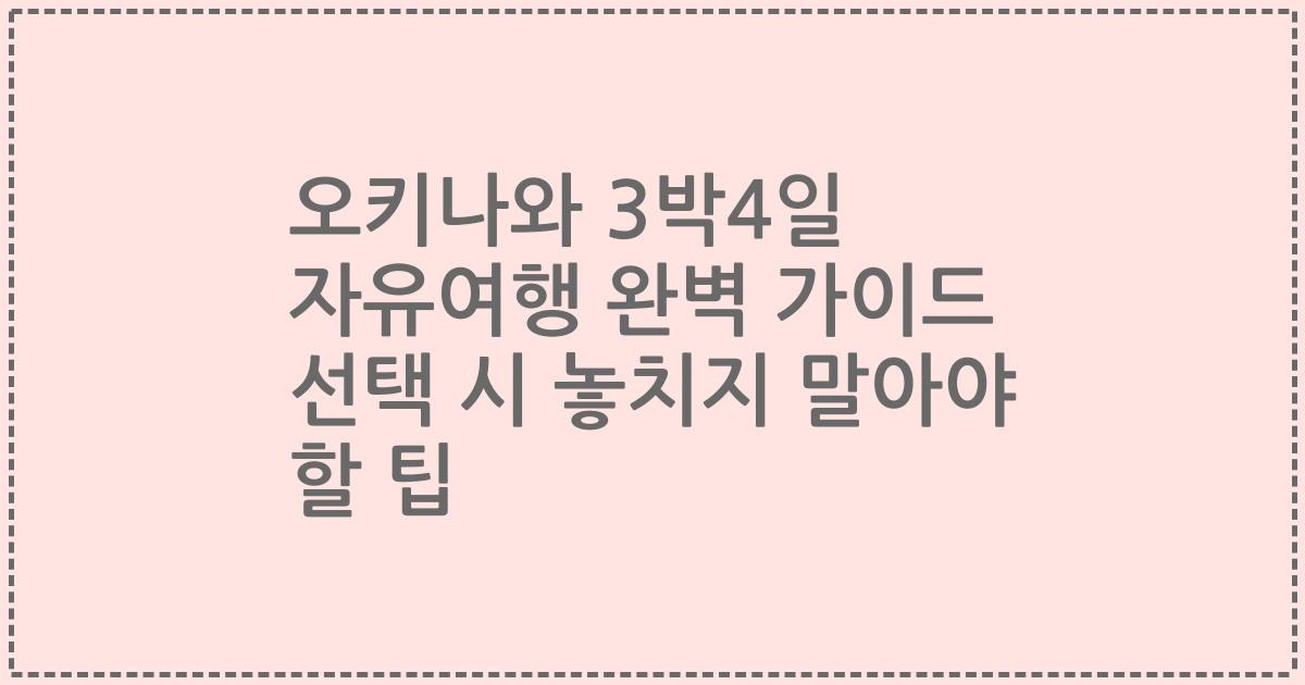오키나와 3박4일 자유여행 완벽 가이드 선택 시 놓치지 말아야 할 팁
